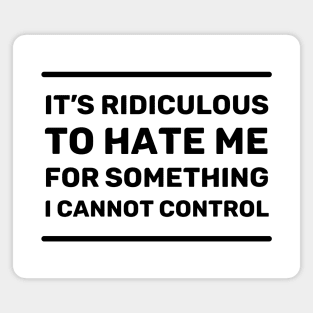 It's Ridiculous to Hate Me For Something I Cannot Control | Quotes | Black | White Magnet